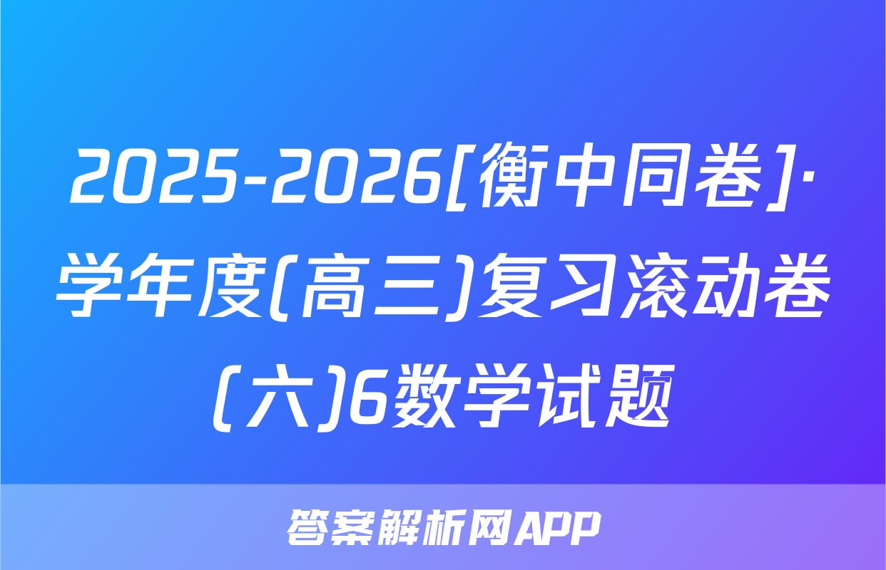 2025-2026[衡中同卷]·学年度(高三)复习滚动卷(六)6数学试题