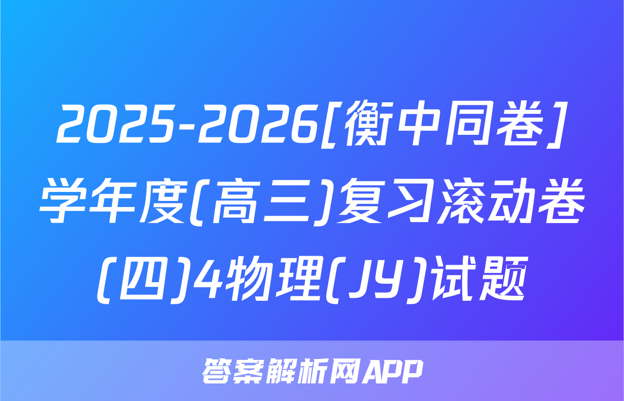 2025-2026[衡中同卷]学年度(高三)复习滚动卷(四)4物理(JY)试题