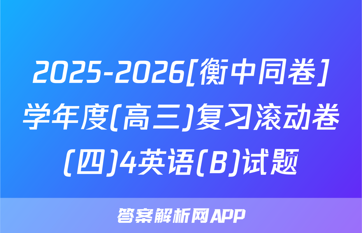 2025-2026[衡中同卷]学年度(高三)复习滚动卷(四)4英语(B)试题
