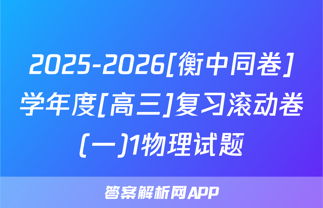 2025-2026[衡中同卷]学年度[高三]复习滚动卷(一)1物理试题