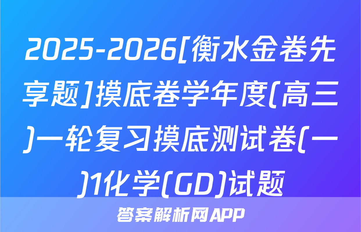 2025-2026[衡水金卷先享题]摸底卷学年度(高三)一轮复习摸底测试卷(一)1化学(GD)试题