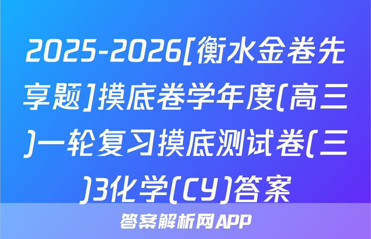 2025-2026[衡水金卷先享题]摸底卷学年度(高三)一轮复习摸底测试卷(三)3化学(CY)答案