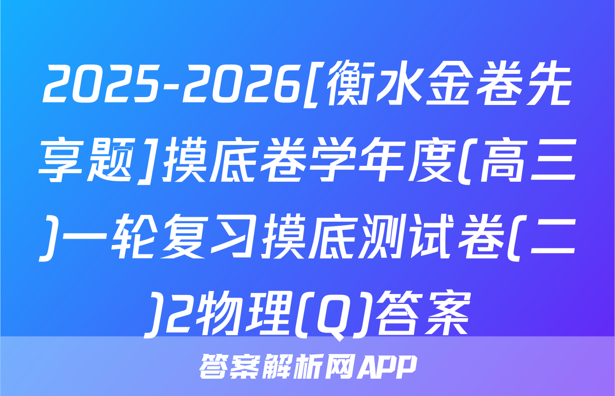 2025-2026[衡水金卷先享题]摸底卷学年度(高三)一轮复习摸底测试卷(二)2物理(Q)答案