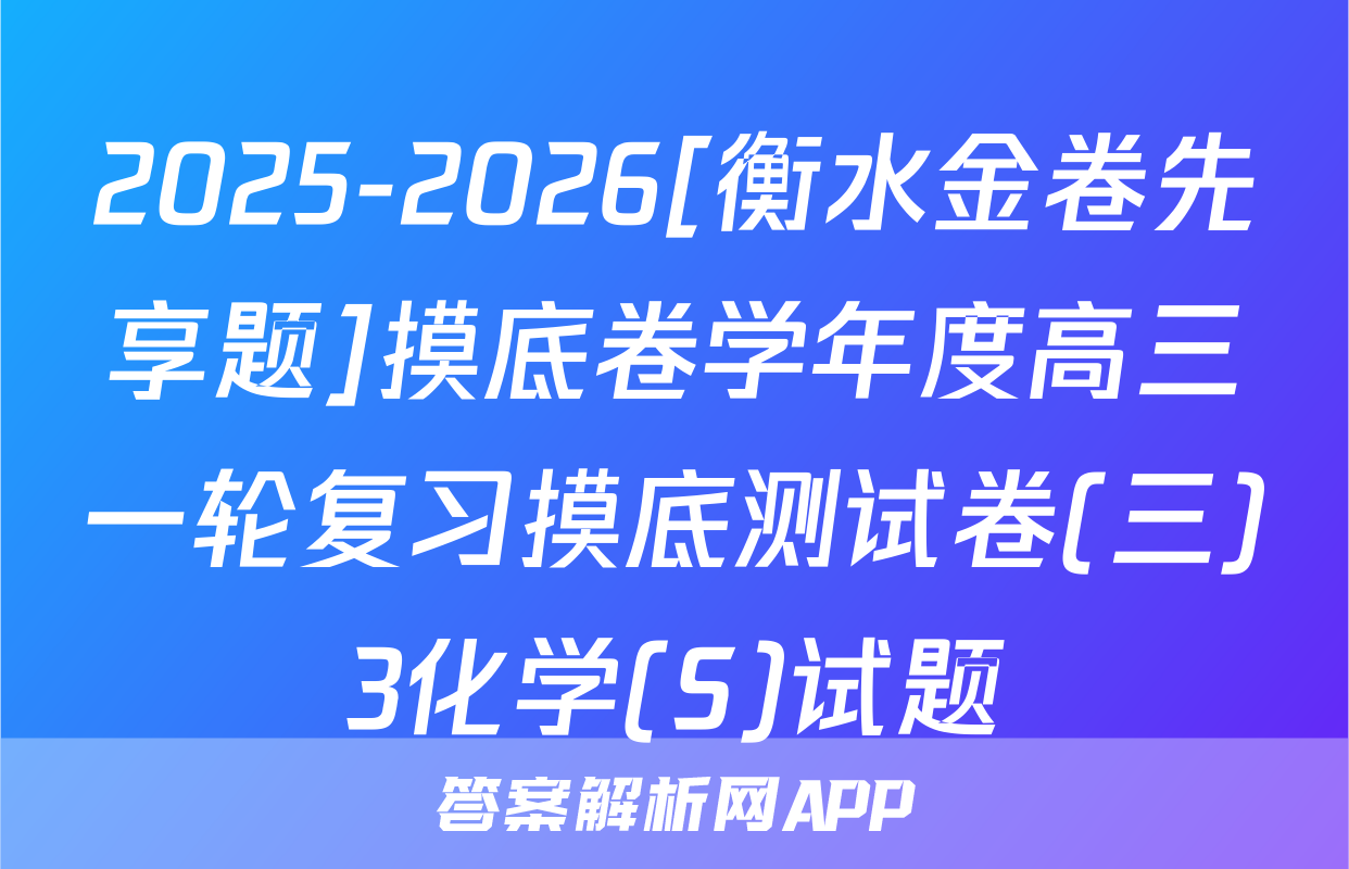 2025-2026[衡水金卷先享题]摸底卷学年度高三一轮复习摸底测试卷(三)3化学(S)试题