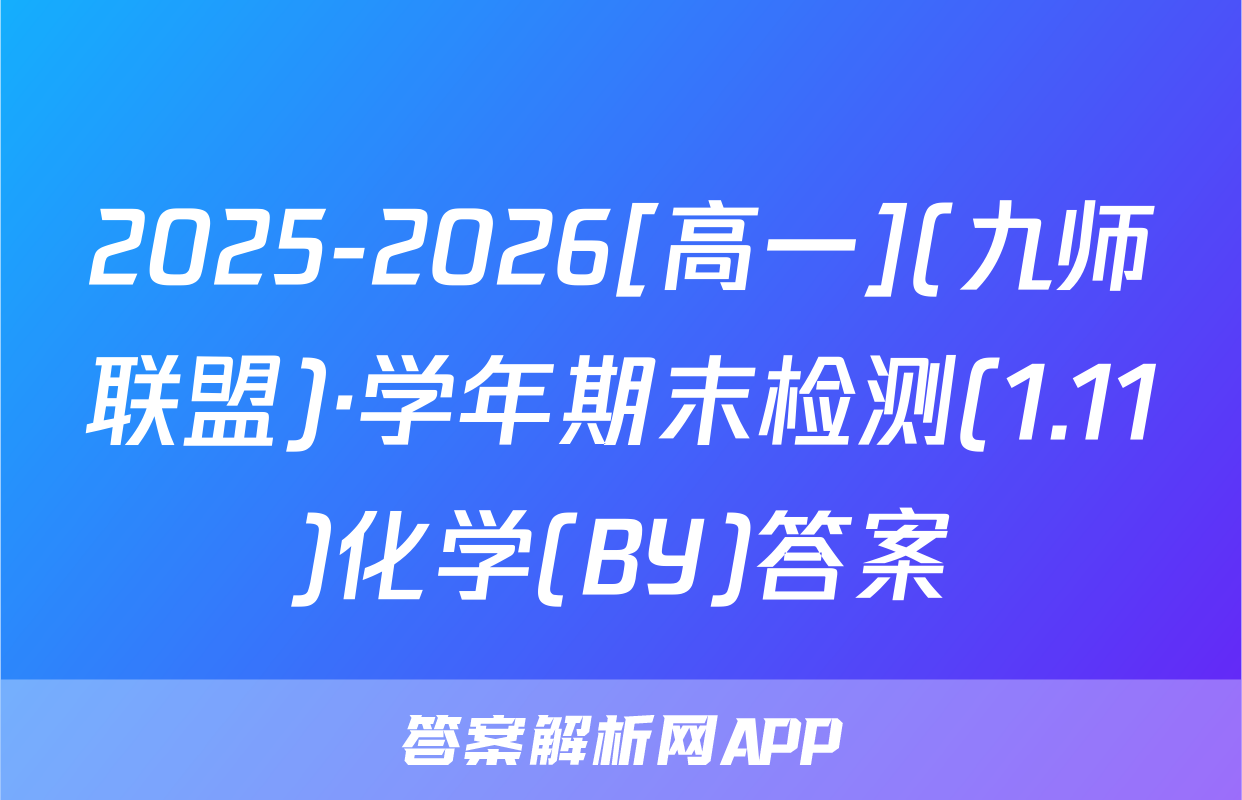 2025-2026[高一](九师联盟)·学年期末检测(1.11)化学(BY)答案