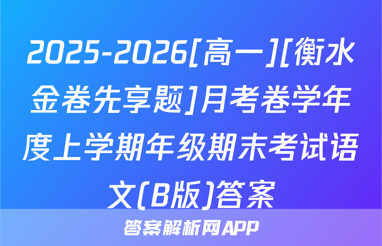 2025-2026[高一][衡水金卷先享题]月考卷学年度上学期年级期末考试语文(B版)答案