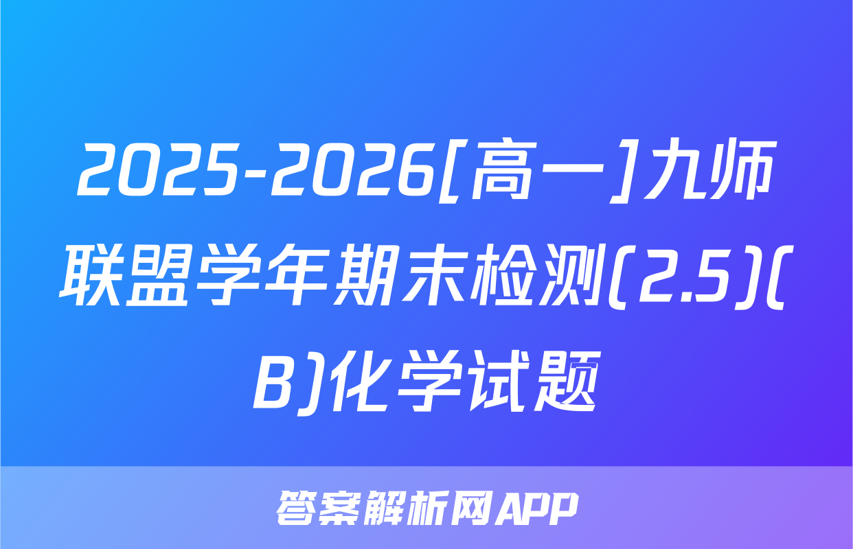 2025-2026[高一]九师联盟学年期末检测(2.5)(B)化学试题