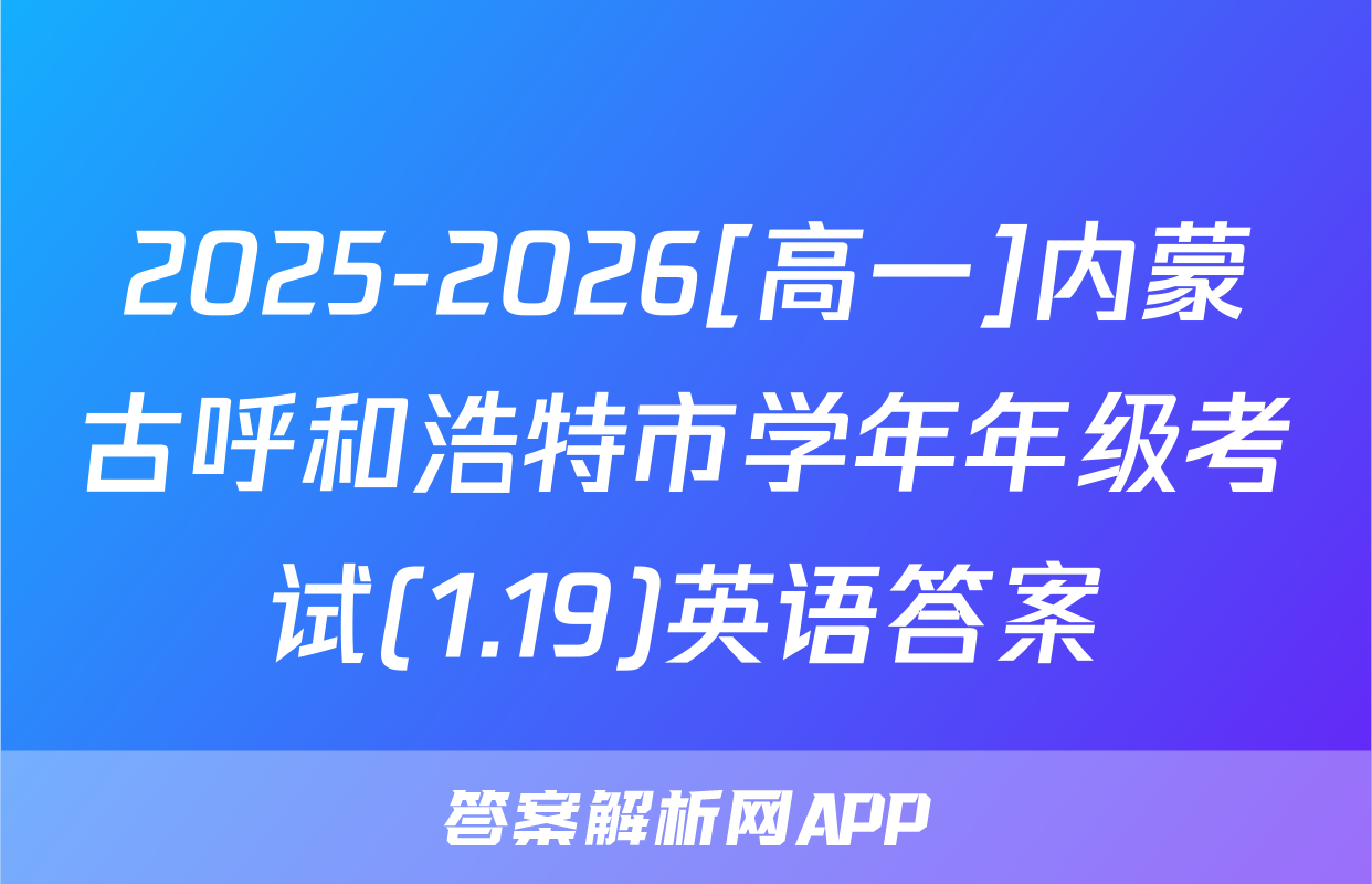 2025-2026[高一]内蒙古呼和浩特市学年年级考试(1.19)英语答案