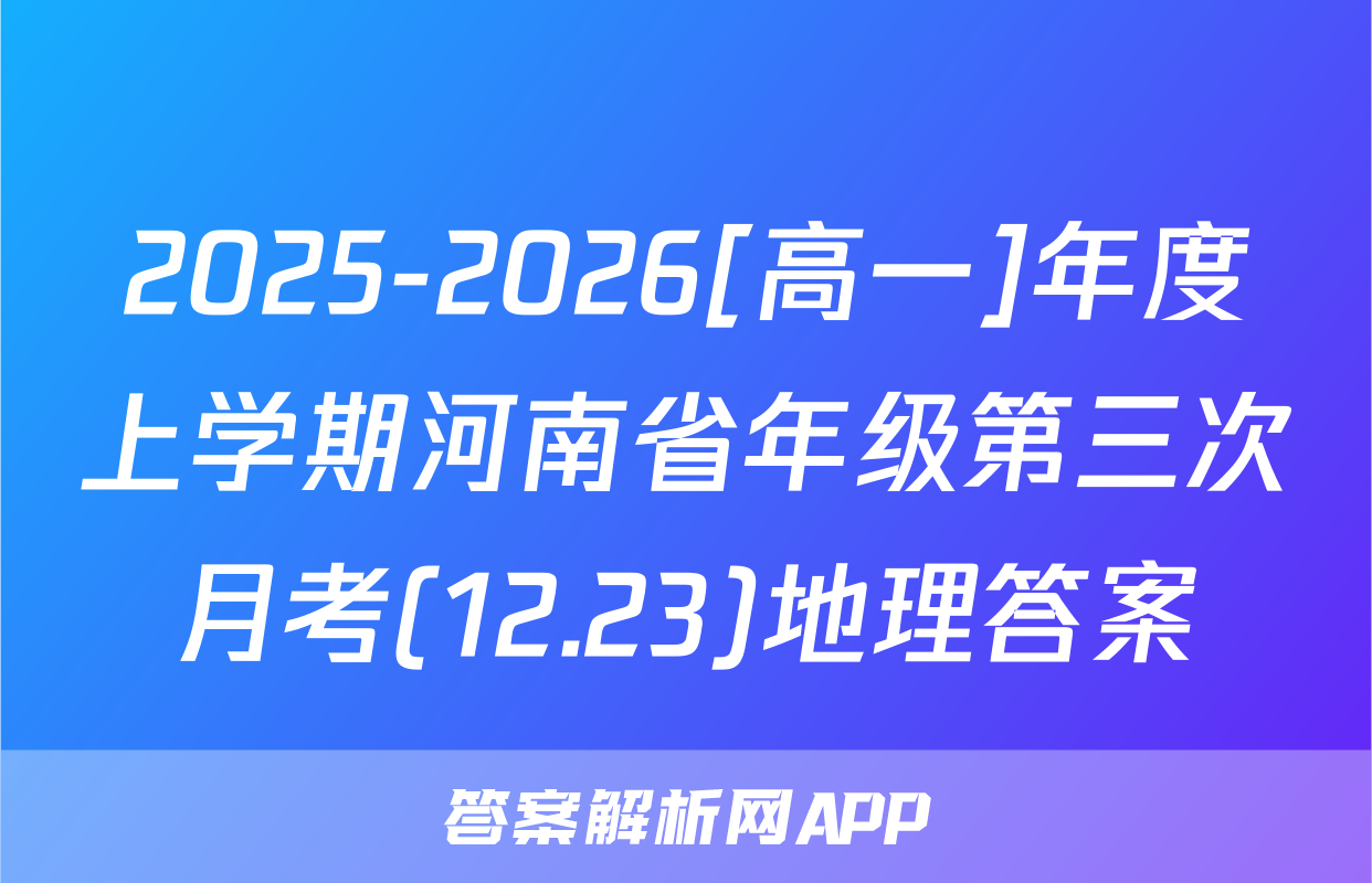 2025-2026[高一]年度上学期河南省年级第三次月考(12.23)地理答案
