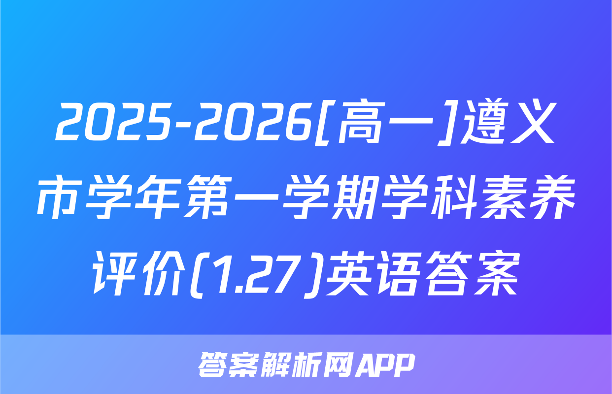 2025-2026[高一]遵义市学年第一学期学科素养评价(1.27)英语答案