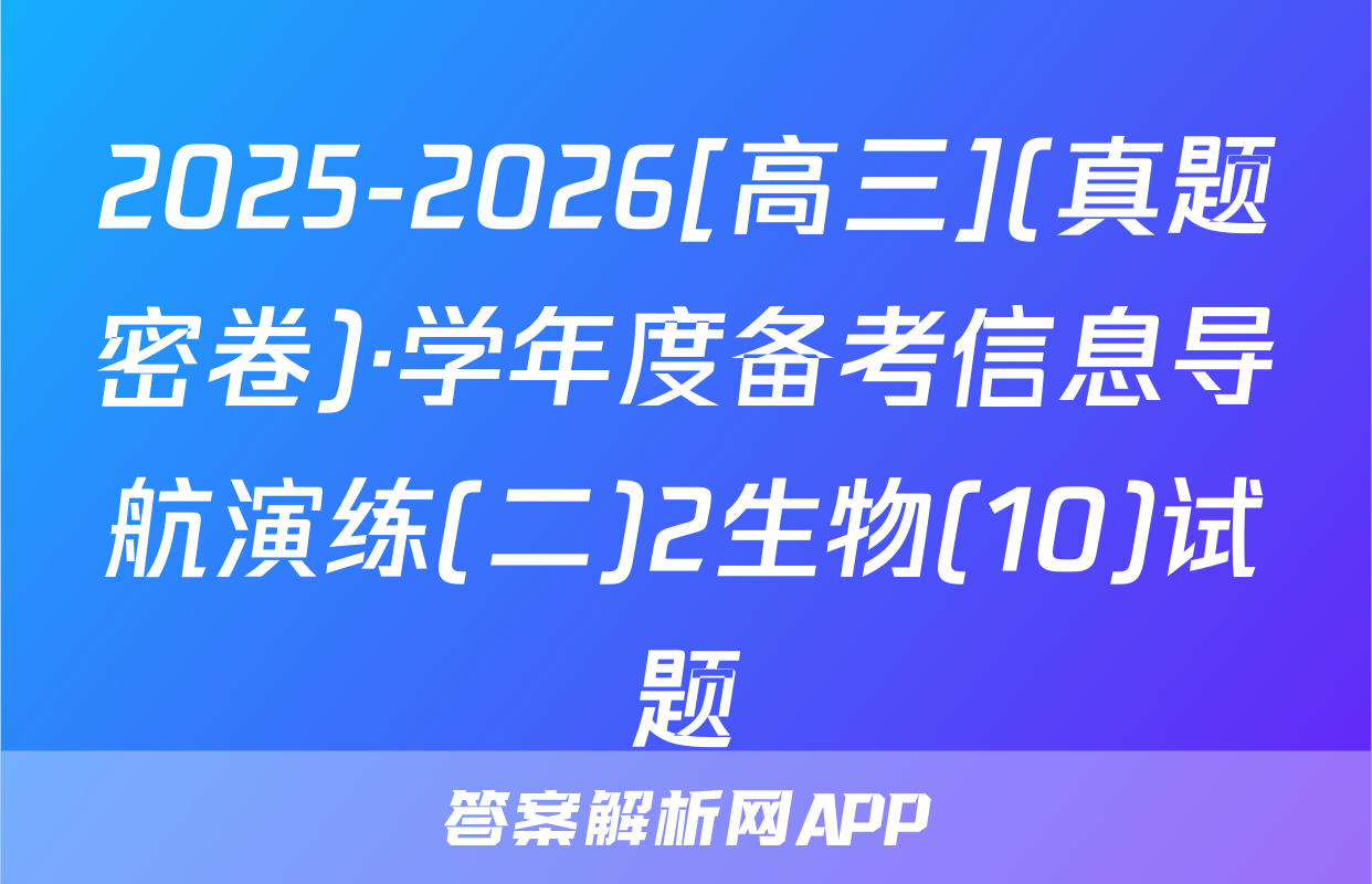 2025-2026[高三](真题密卷)·学年度备考信息导航演练(二)2生物(10)试题