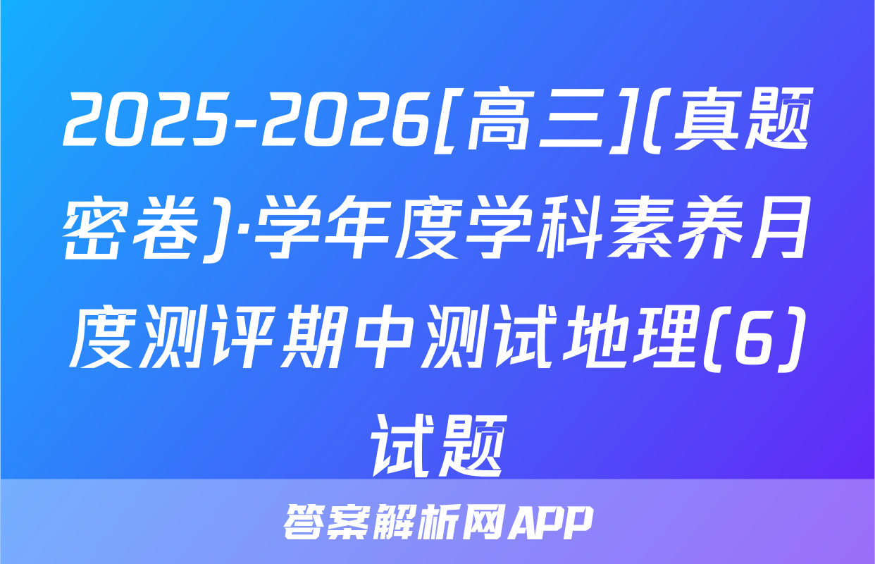 2025-2026[高三](真题密卷)·学年度学科素养月度测评期中测试地理(6)试题