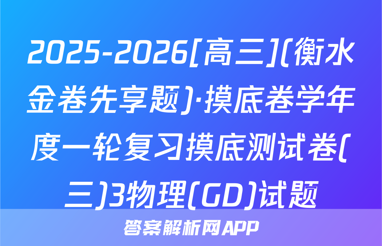 2025-2026[高三](衡水金卷先享题)·摸底卷学年度一轮复习摸底测试卷(三)3物理(GD)试题