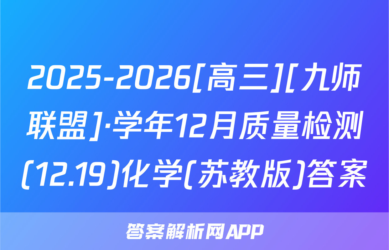 2025-2026[高三][九师联盟]·学年12月质量检测(12.19)化学(苏教版)答案