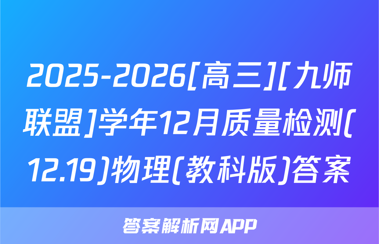 2025-2026[高三][九师联盟]学年12月质量检测(12.19)物理(教科版)答案