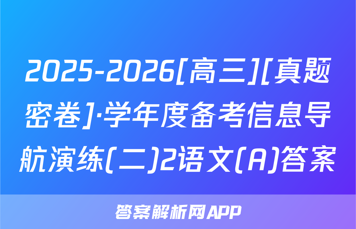2025-2026[高三][真题密卷]·学年度备考信息导航演练(二)2语文(A)答案