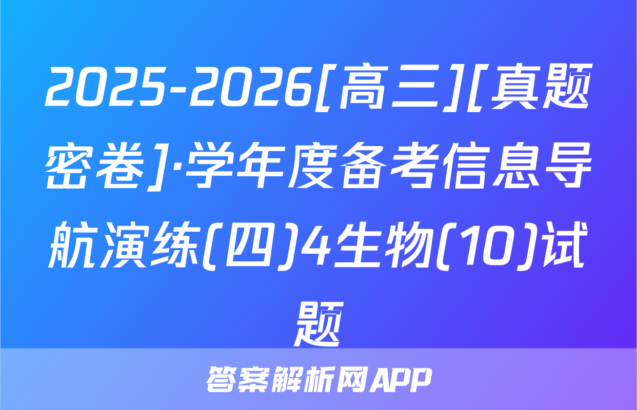 2025-2026[高三][真题密卷]·学年度备考信息导航演练(四)4生物(10)试题