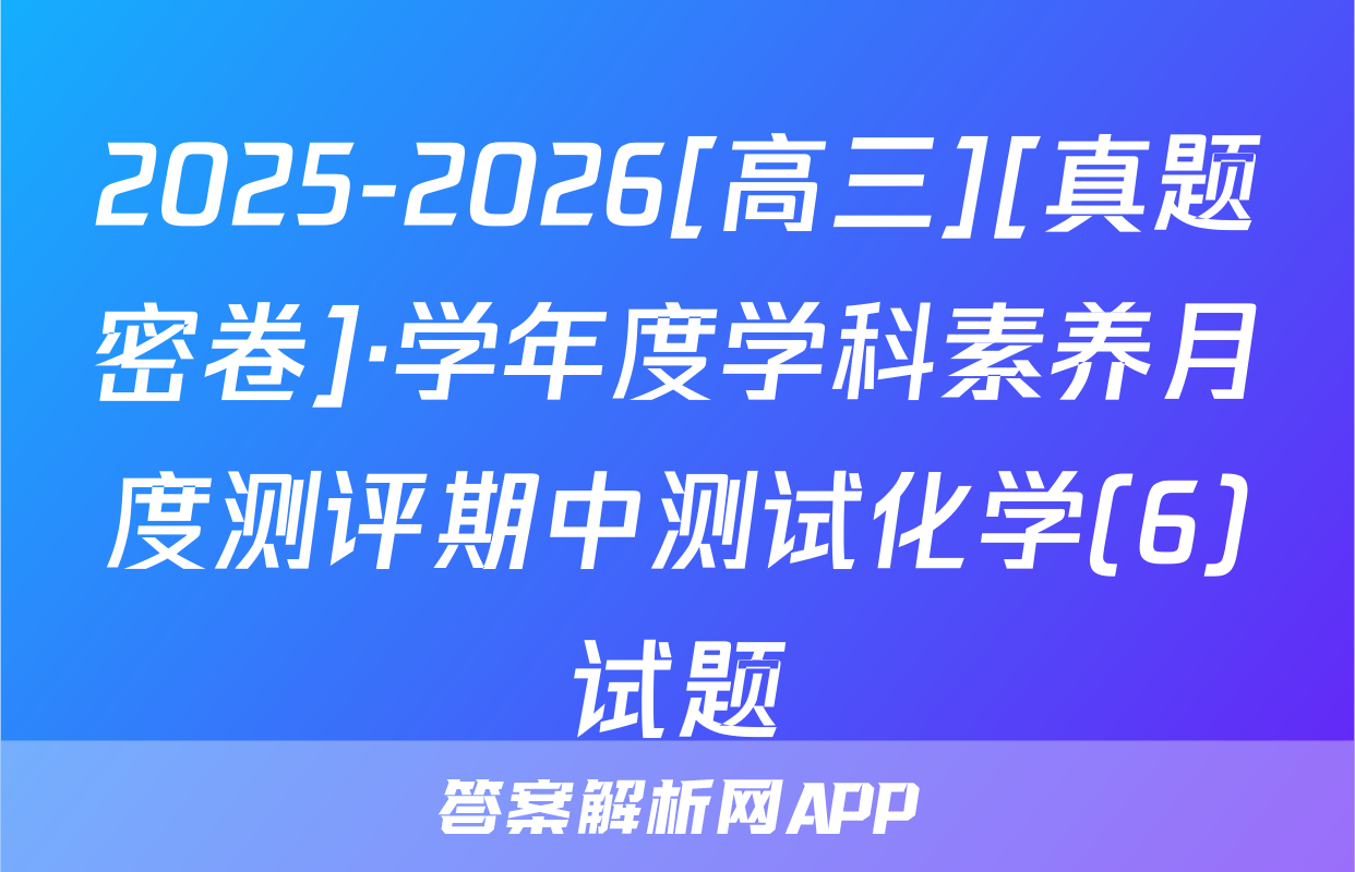 2025-2026[高三][真题密卷]·学年度学科素养月度测评期中测试化学(6)试题