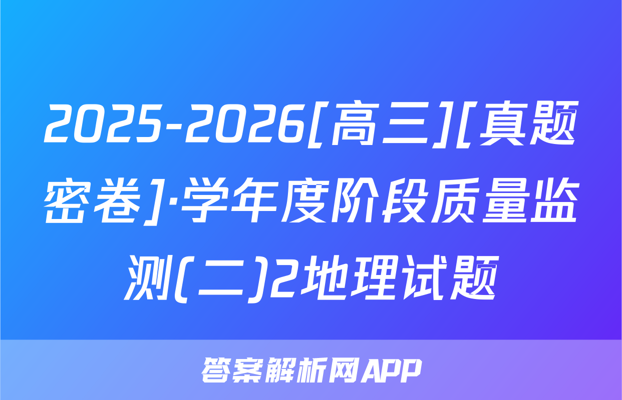 2025-2026[高三][真题密卷]·学年度阶段质量监测(二)2地理试题