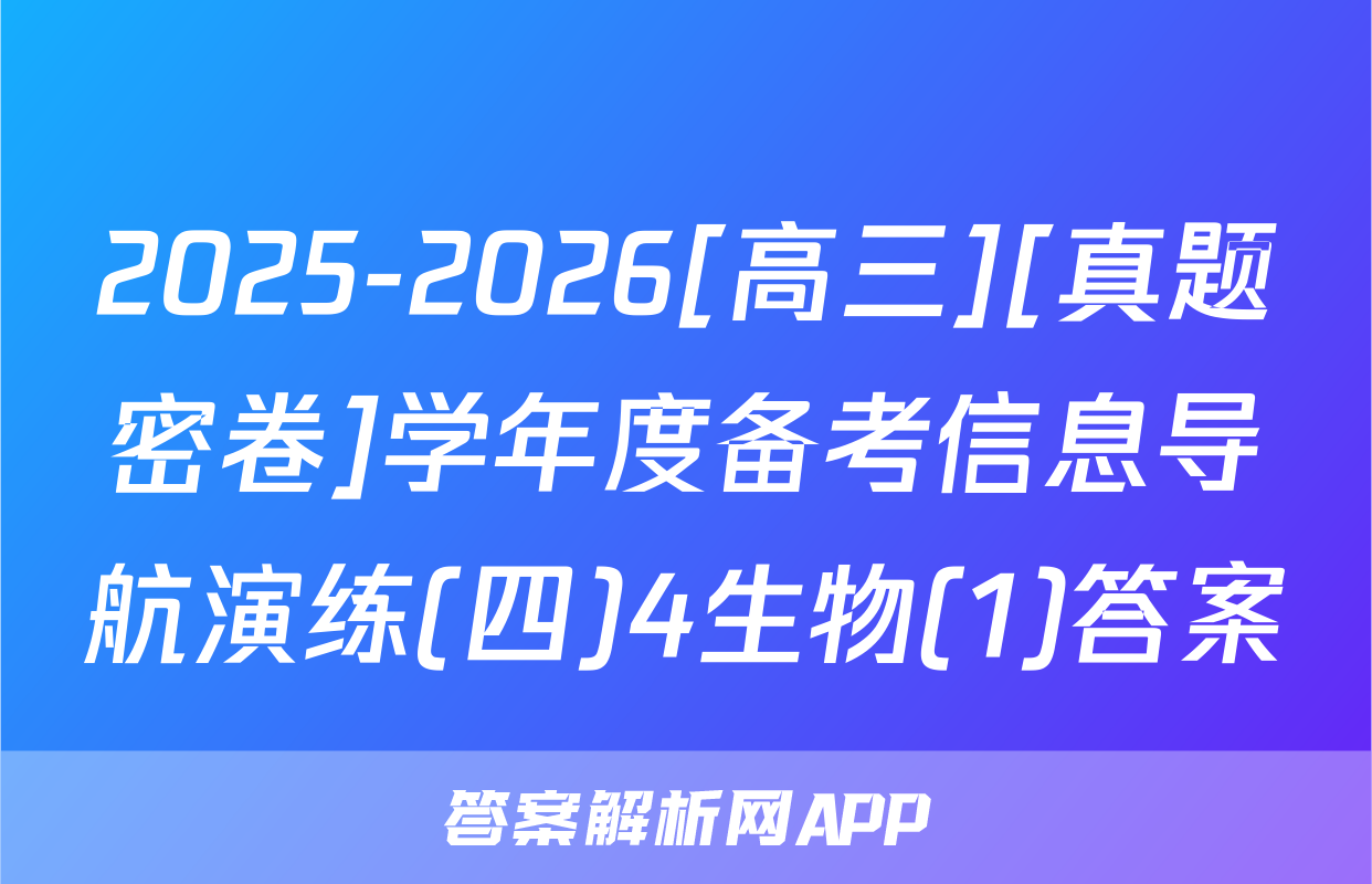 2025-2026[高三][真题密卷]学年度备考信息导航演练(四)4生物(1)答案