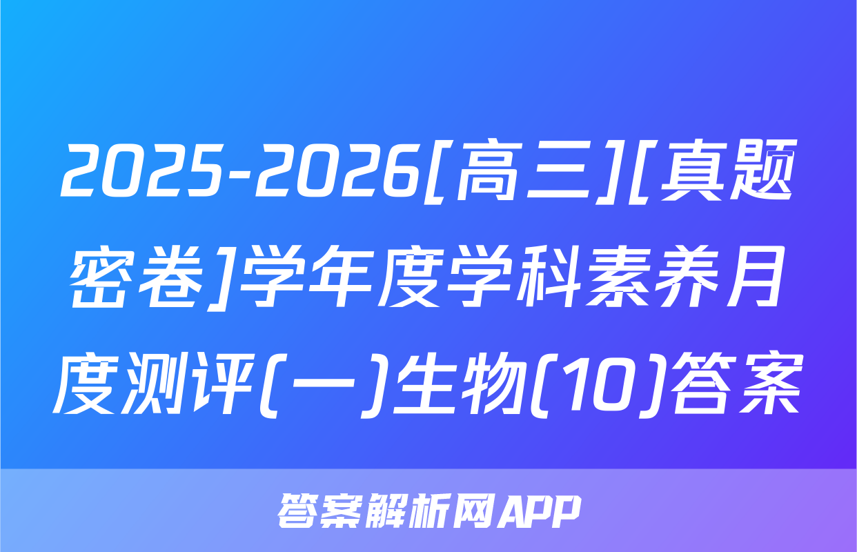 2025-2026[高三][真题密卷]学年度学科素养月度测评(一)生物(10)答案