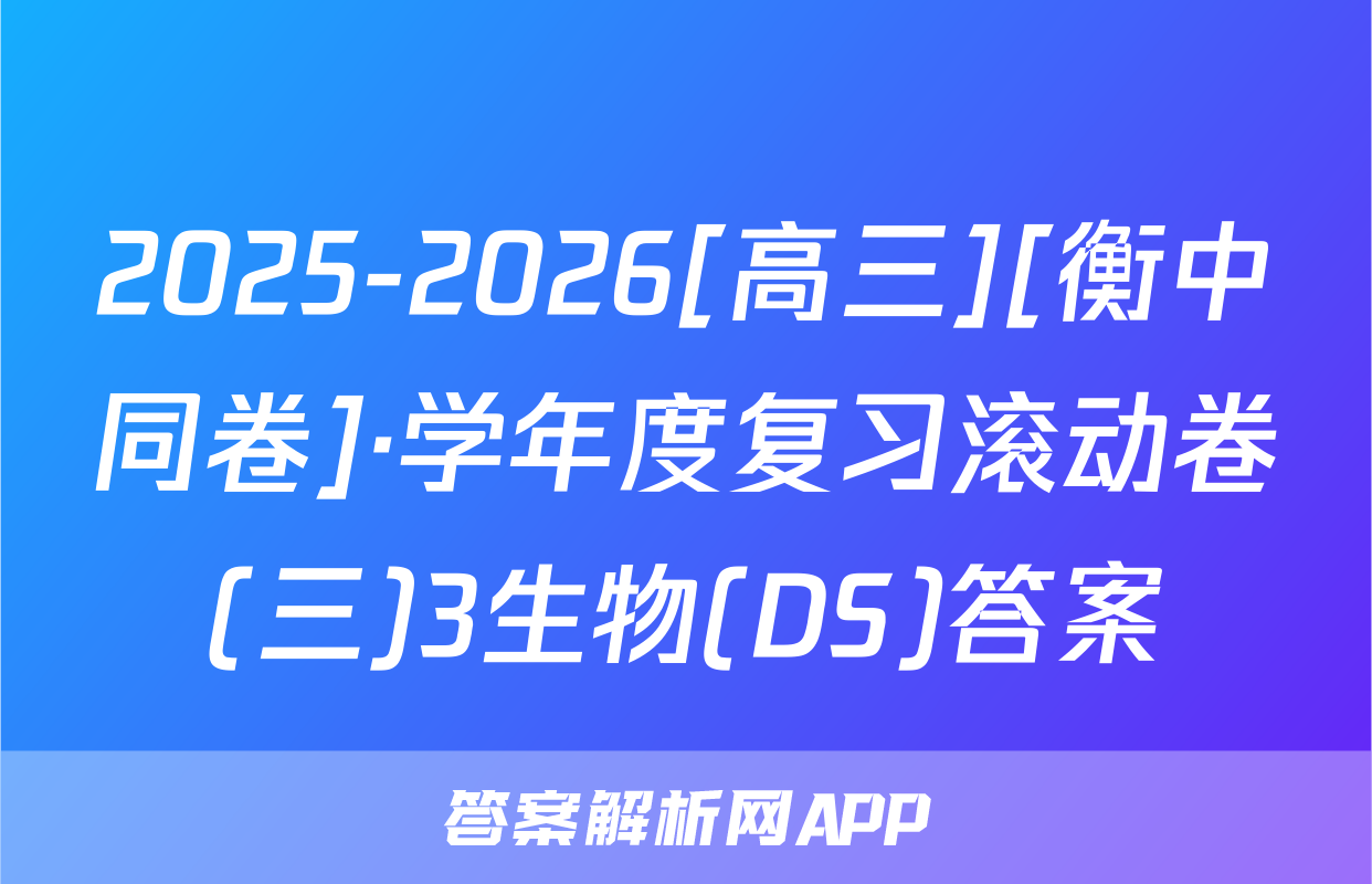 2025-2026[高三][衡中同卷]·学年度复习滚动卷(三)3生物(DS)答案