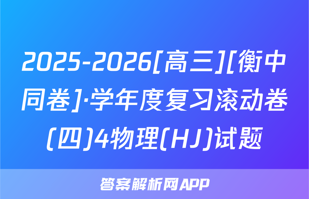 2025-2026[高三][衡中同卷]·学年度复习滚动卷(四)4物理(HJ)试题