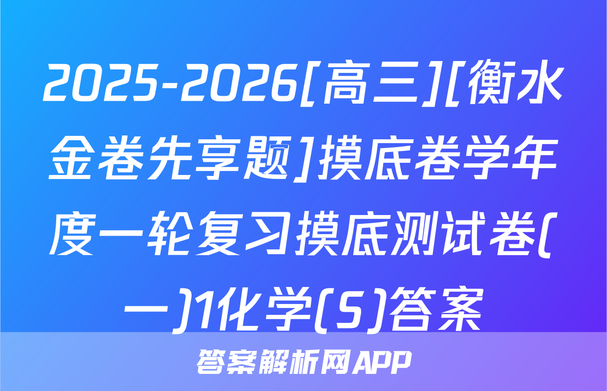 2025-2026[高三][衡水金卷先享题]摸底卷学年度一轮复习摸底测试卷(一)1化学(S)答案