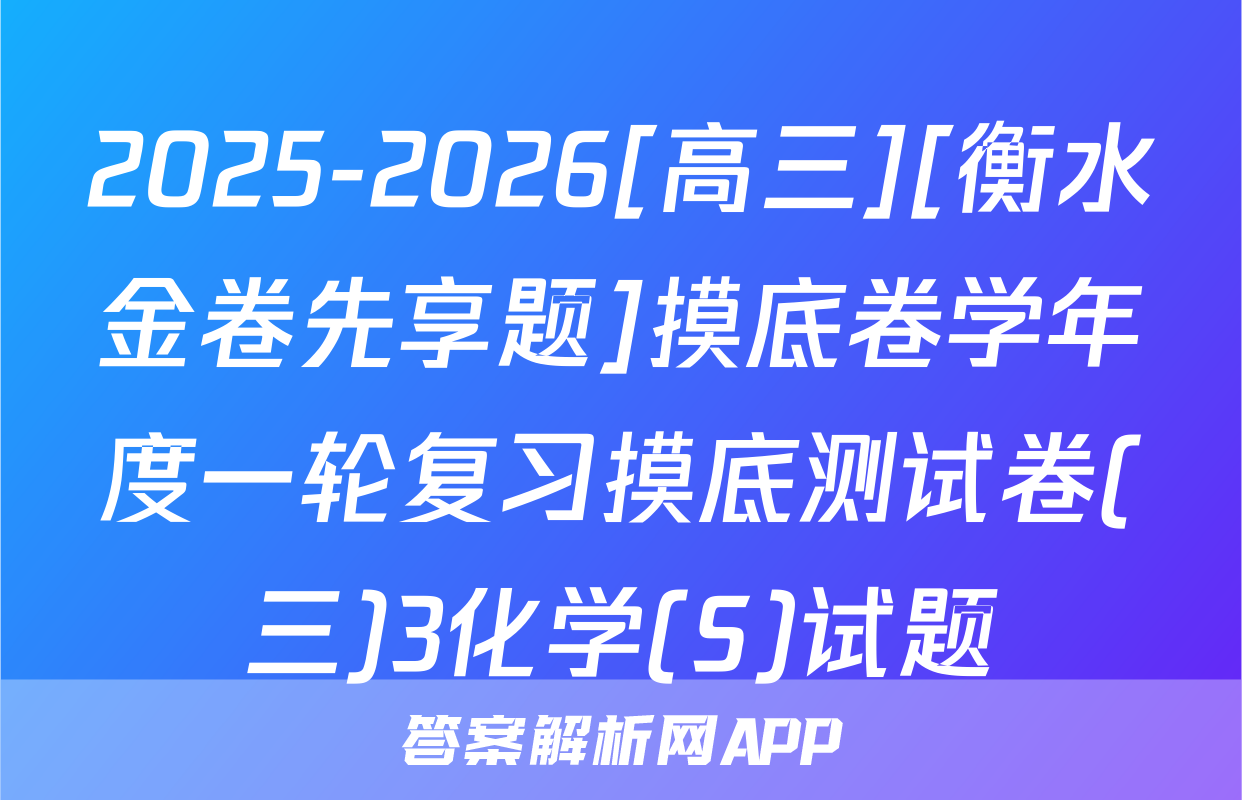 2025-2026[高三][衡水金卷先享题]摸底卷学年度一轮复习摸底测试卷(三)3化学(S)试题