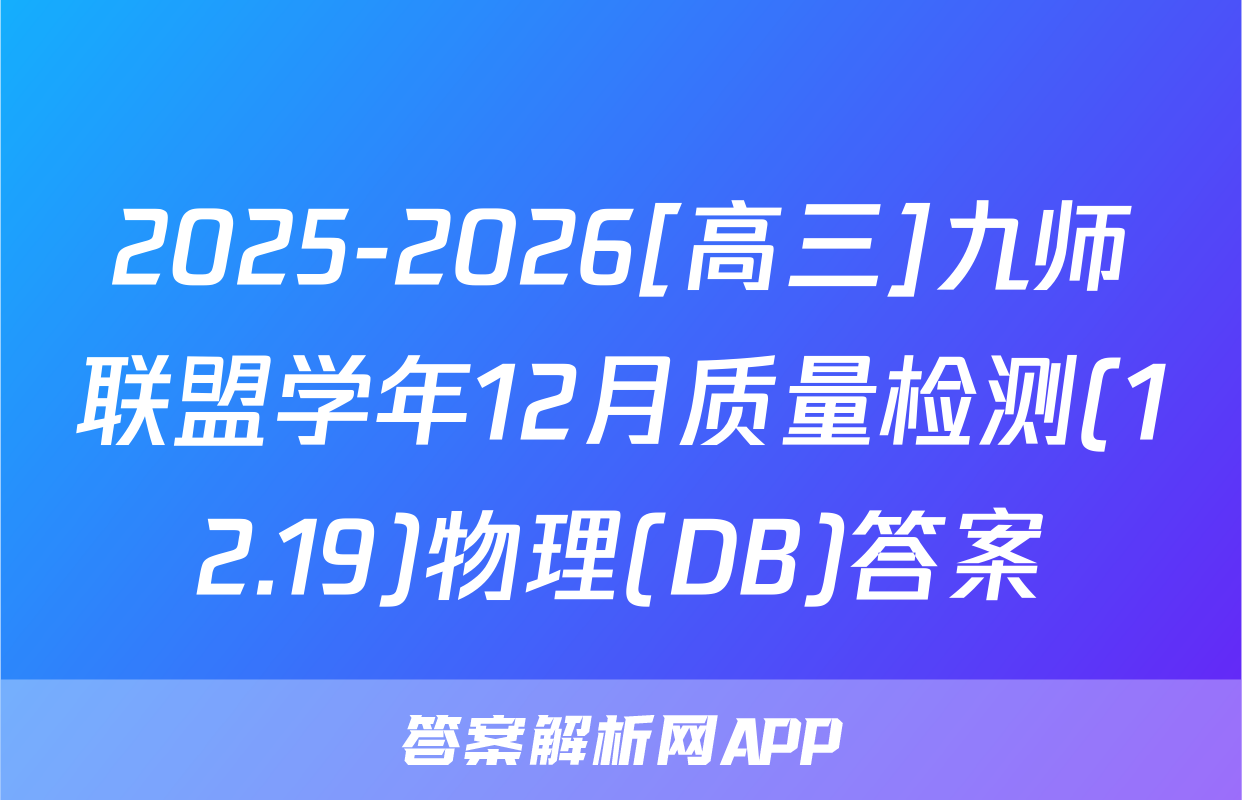 2025-2026[高三]九师联盟学年12月质量检测(12.19)物理(DB)答案