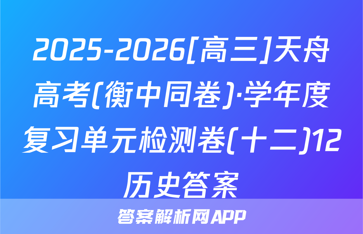 2025-2026[高三]天舟高考(衡中同卷)·学年度复习单元检测卷(十二)12历史答案