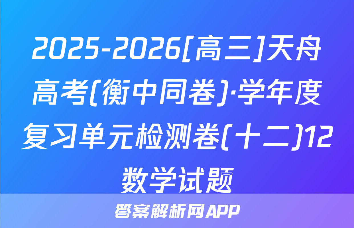 2025-2026[高三]天舟高考(衡中同卷)·学年度复习单元检测卷(十二)12数学试题