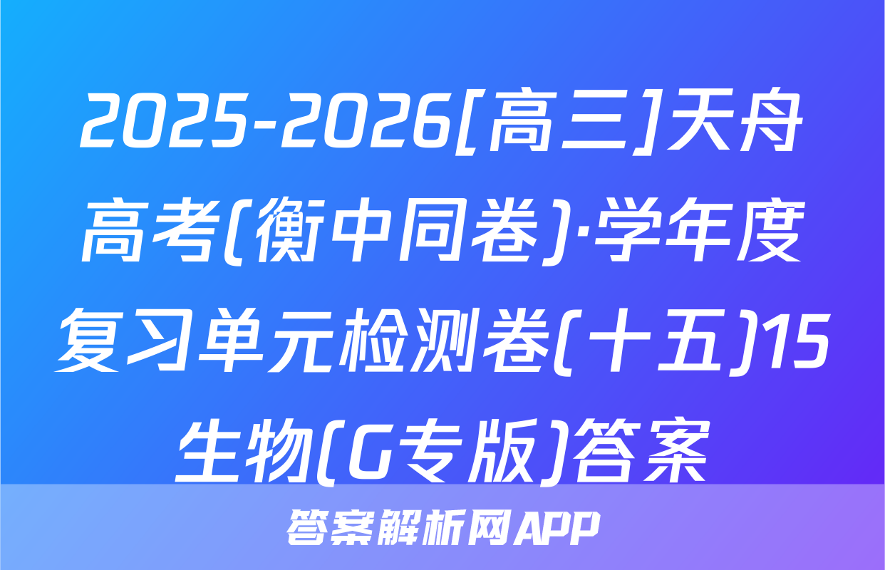 2025-2026[高三]天舟高考(衡中同卷)·学年度复习单元检测卷(十五)15生物(G专版)答案