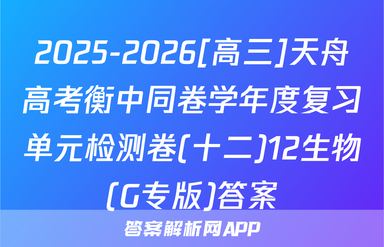 2025-2026[高三]天舟高考衡中同卷学年度复习单元检测卷(十二)12生物(G专版)答案