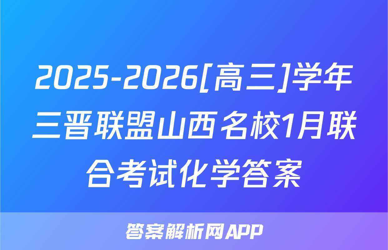 2025-2026[高三]学年三晋联盟山西名校1月联合考试化学答案