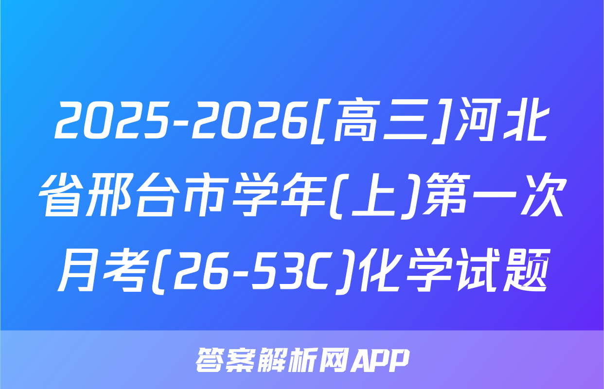 2025-2026[高三]河北省邢台市学年(上)第一次月考(26-53C)化学试题