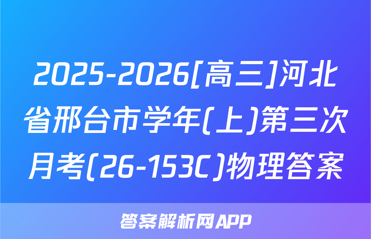 2025-2026[高三]河北省邢台市学年(上)第三次月考(26-153C)物理答案