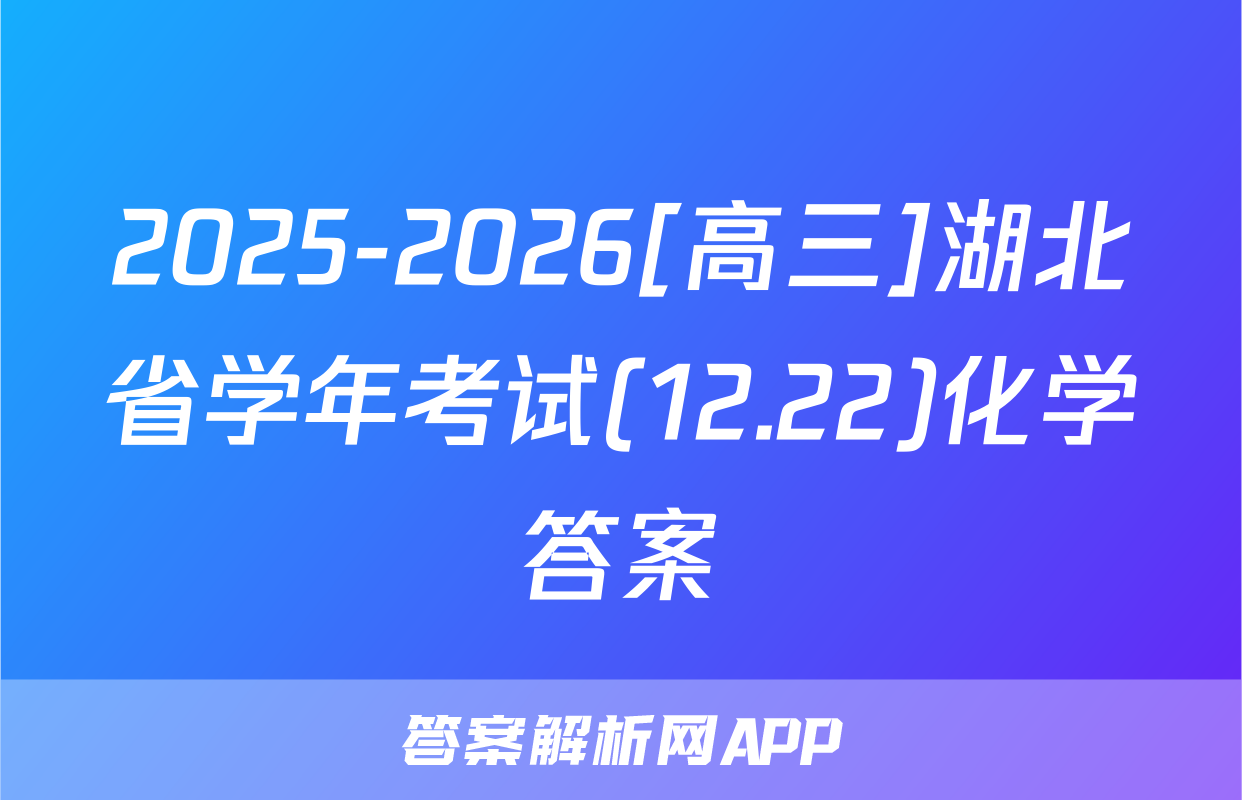 2025-2026[高三]湖北省学年考试(12.22)化学答案