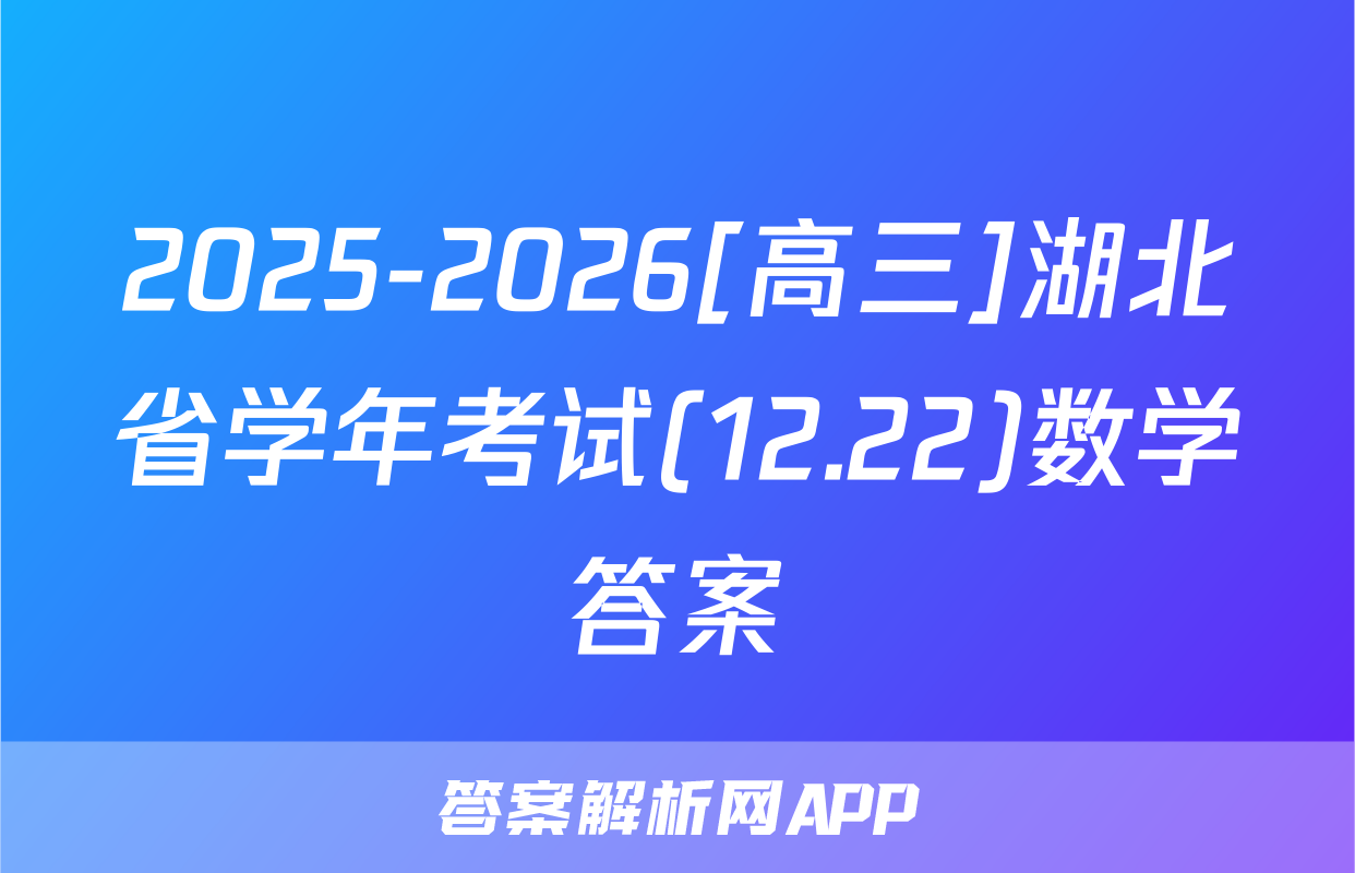 2025-2026[高三]湖北省学年考试(12.22)数学答案