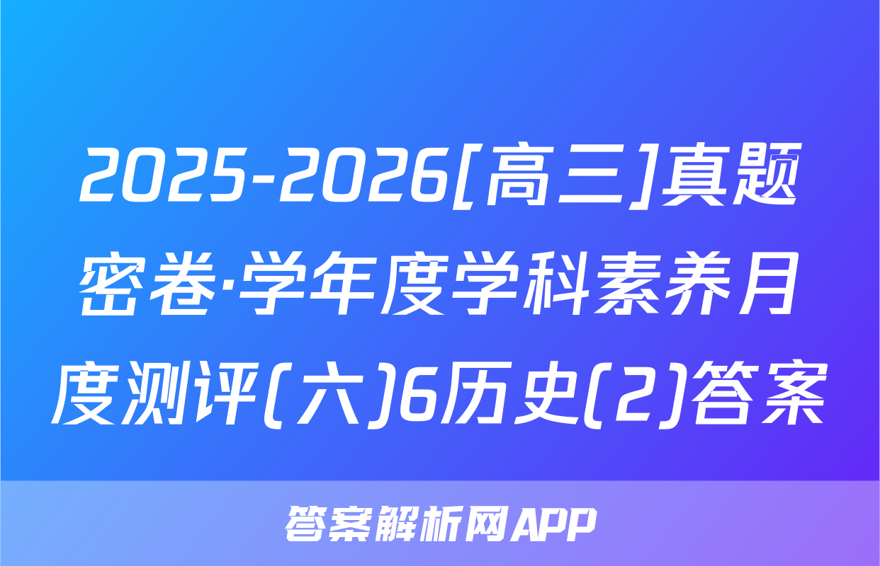 2025-2026[高三]真题密卷·学年度学科素养月度测评(六)6历史(2)答案