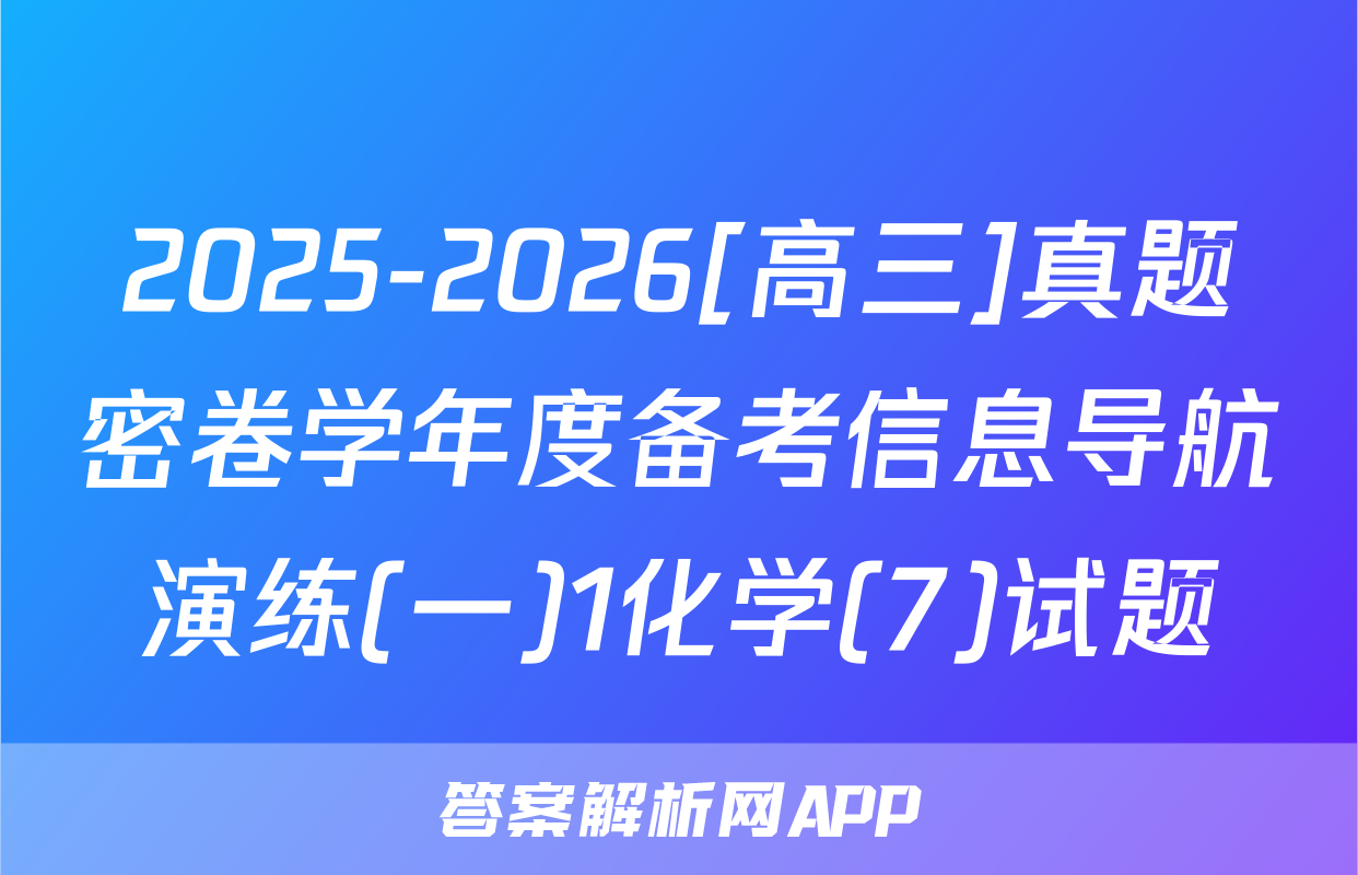 2025-2026[高三]真题密卷学年度备考信息导航演练(一)1化学(7)试题