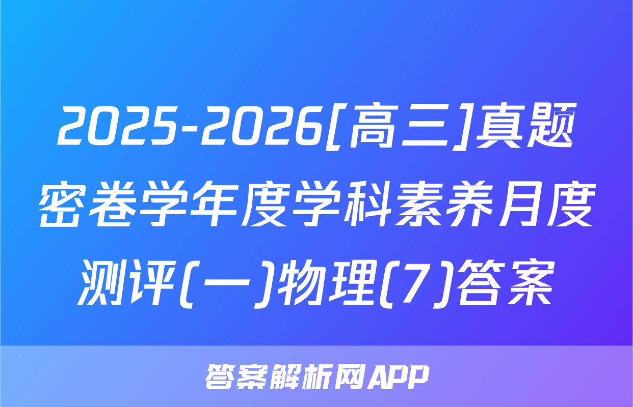 2025-2026[高三]真题密卷学年度学科素养月度测评(一)物理(7)答案