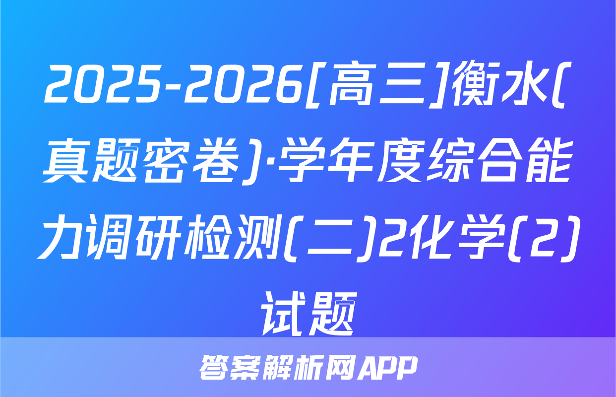 2025-2026[高三]衡水(真题密卷)·学年度综合能力调研检测(二)2化学(2)试题