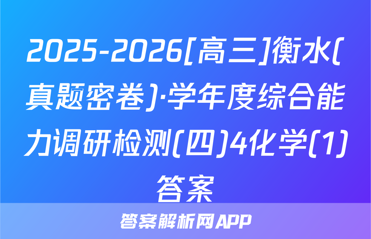 2025-2026[高三]衡水(真题密卷)·学年度综合能力调研检测(四)4化学(1)答案