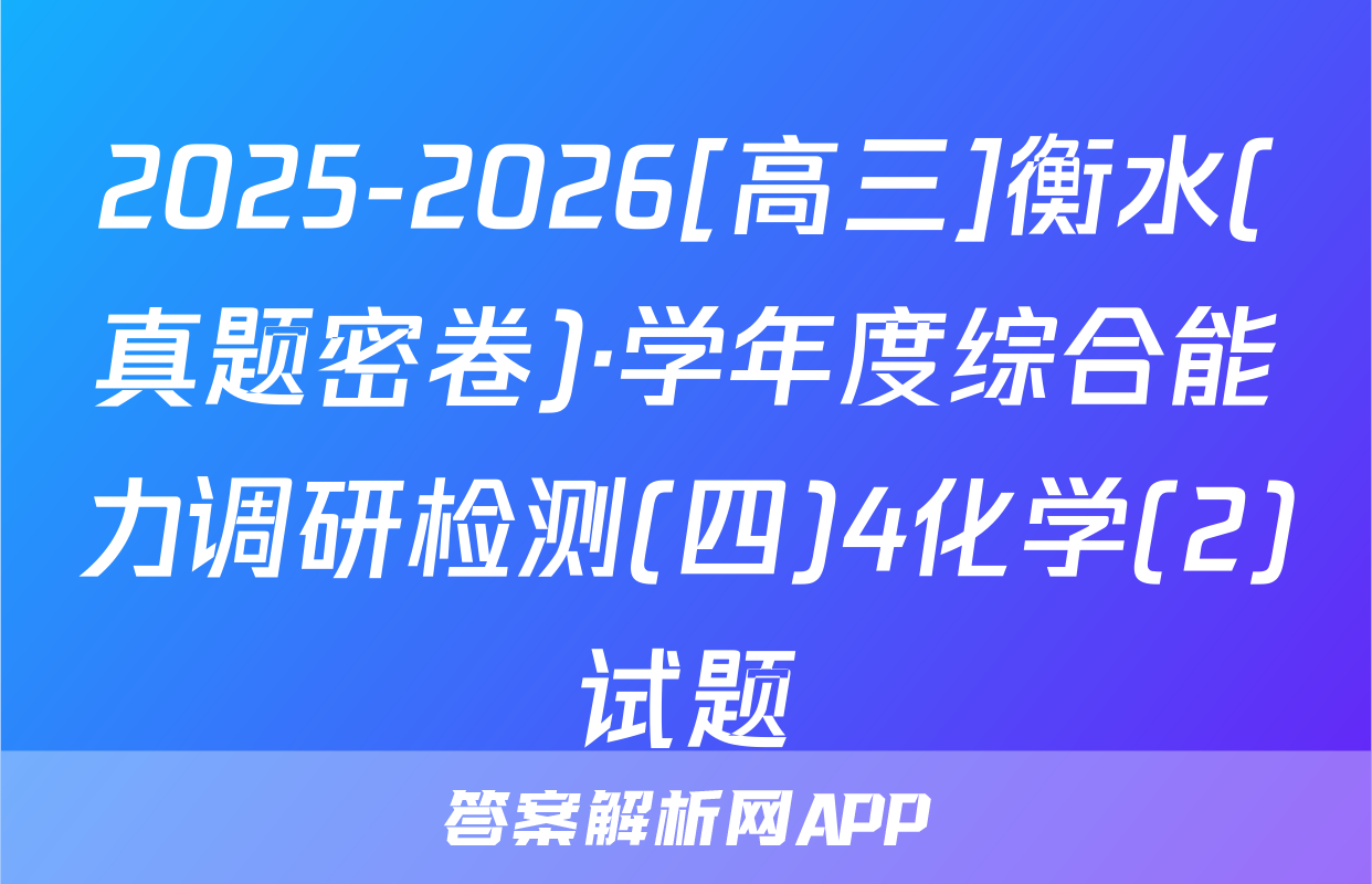 2025-2026[高三]衡水(真题密卷)·学年度综合能力调研检测(四)4化学(2)试题