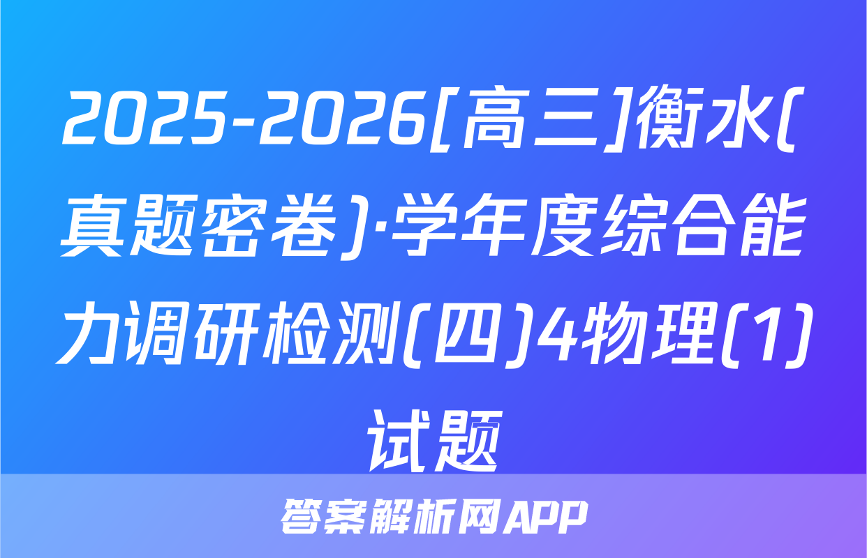 2025-2026[高三]衡水(真题密卷)·学年度综合能力调研检测(四)4物理(1)试题