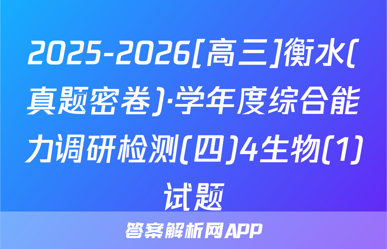 2025-2026[高三]衡水(真题密卷)·学年度综合能力调研检测(四)4生物(1)试题
