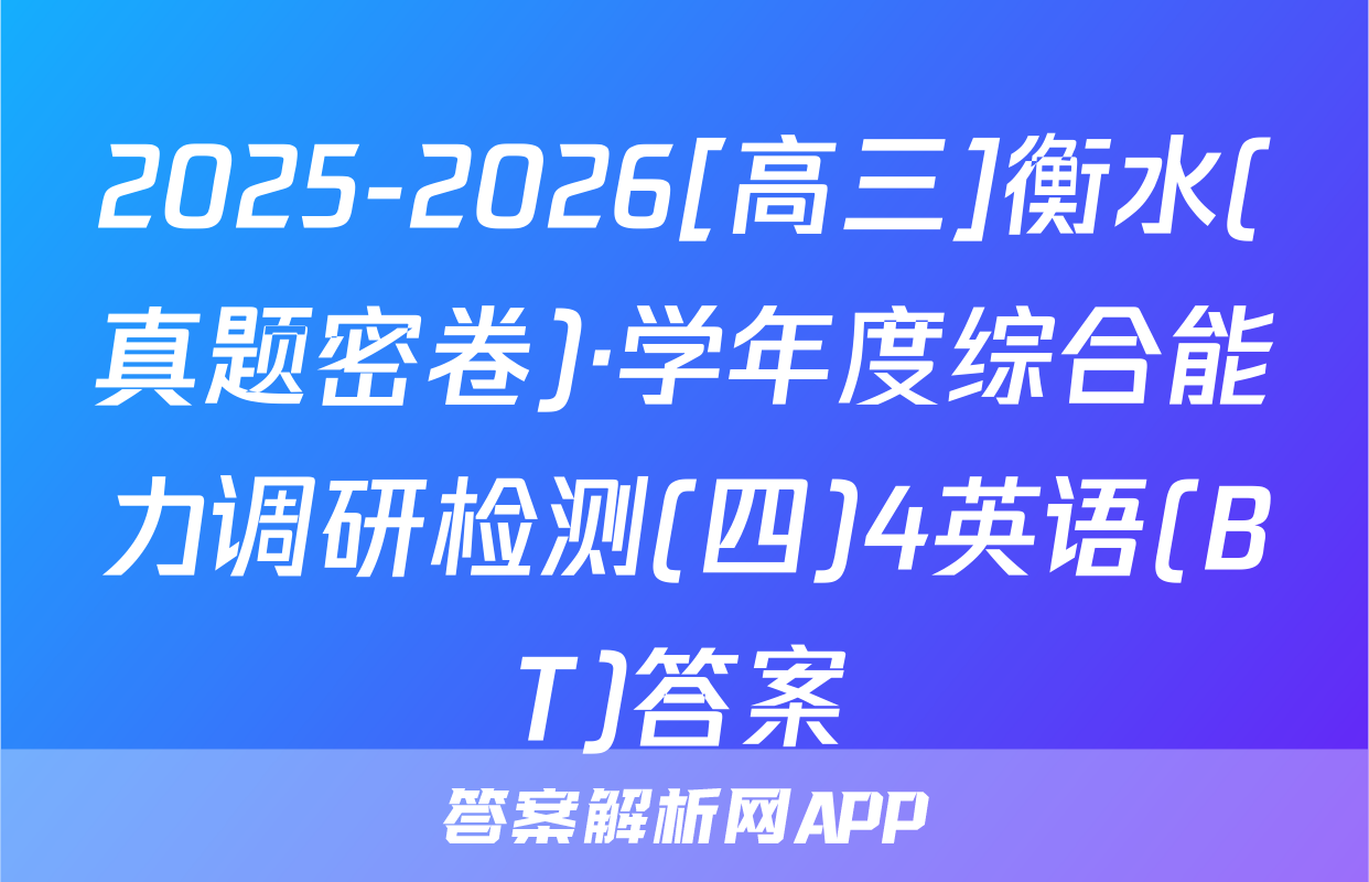 2025-2026[高三]衡水(真题密卷)·学年度综合能力调研检测(四)4英语(BT)答案