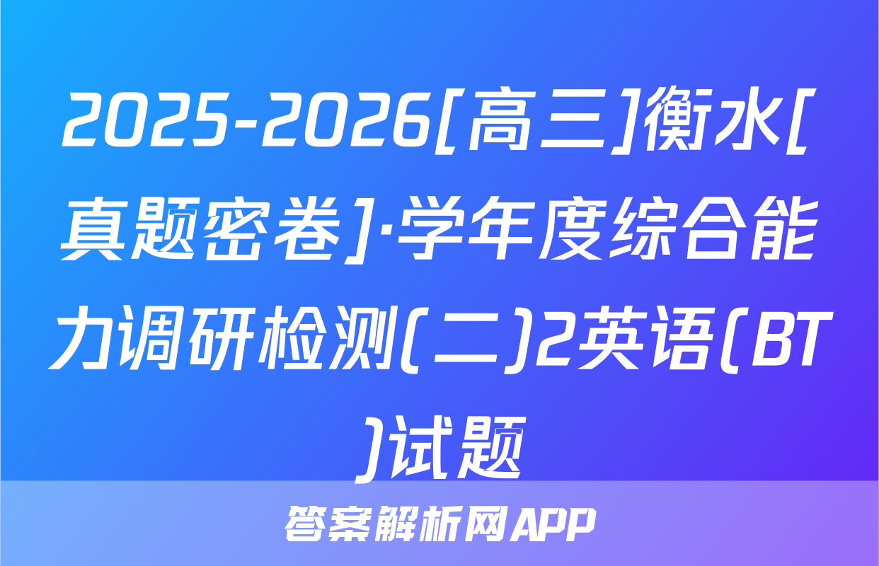2025-2026[高三]衡水[真题密卷]·学年度综合能力调研检测(二)2英语(BT)试题