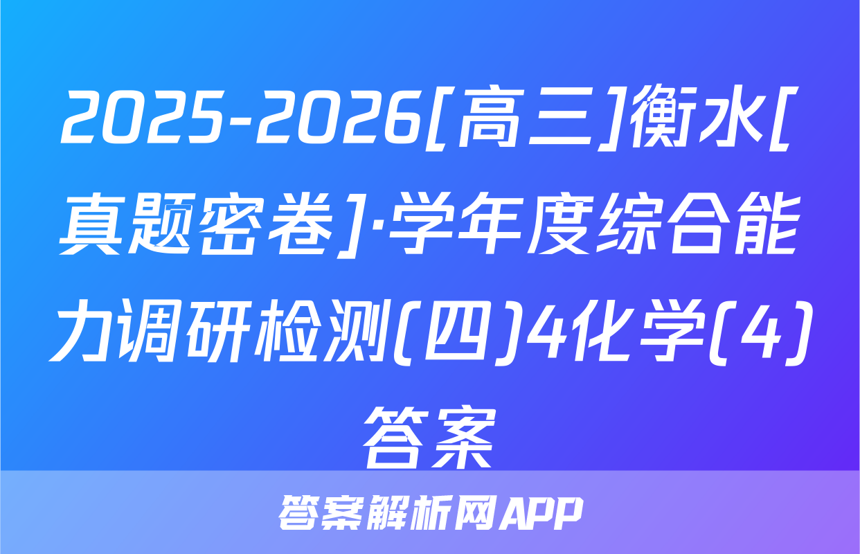 2025-2026[高三]衡水[真题密卷]·学年度综合能力调研检测(四)4化学(4)答案